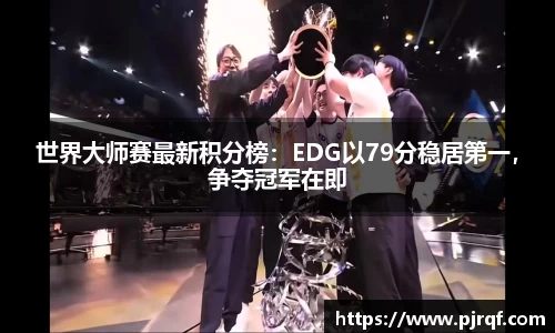 世界大师赛最新积分榜：EDG以79分稳居第一，争夺冠军在即