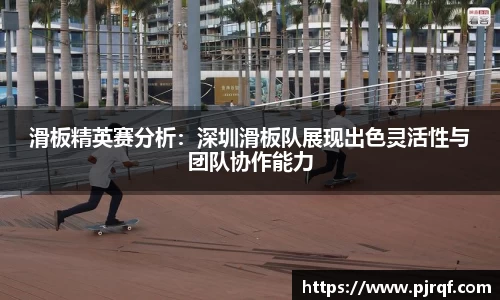 滑板精英赛分析：深圳滑板队展现出色灵活性与团队协作能力