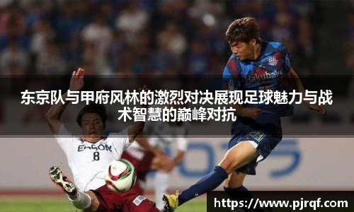 东京队与甲府风林的激烈对决展现足球魅力与战术智慧的巅峰对抗