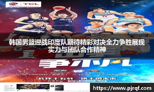 韩国男篮迎战印度队期待精彩对决全力争胜展现实力与团队合作精神