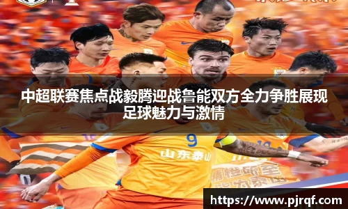中超联赛焦点战毅腾迎战鲁能双方全力争胜展现足球魅力与激情